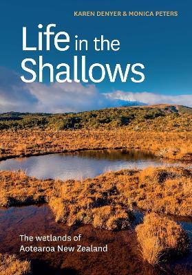 Life in the Shallows: The wetlands of Aotearoa New Zealand - Karen Denyer,Monica Peters - cover