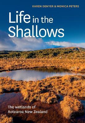 Life in the Shallows: The wetlands of Aotearoa New Zealand - Karen Denyer,Monica Peters - cover