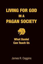 Living for God in a Pagan Society: What Daniel Can Teach Us