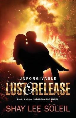 Unforgivable Lust & Release: Book 3 of the Unforgivable Series - Shay Lee Soleil - cover