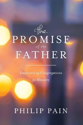 The Promise of the Father: Empowering Congregations for Ministry - Philip Pain - cover