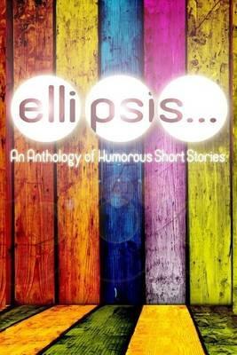 Ellipsis: An Anthology of Humorous Short Stories - Dylan Callens,Joseph Ferguson,Lisa Shiroff - cover