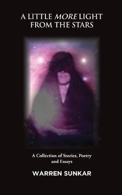 A Little More Light from the Stars: A Collection of Stories, Poetry and Essays - Warren Sunkar - cover
