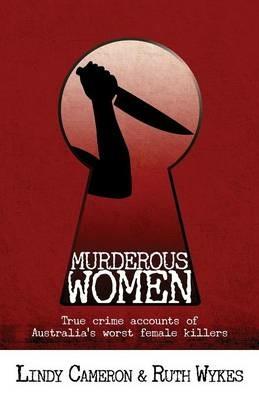 Murderous Women: True Crime Accounts of Australia's Worst Female Killers - Lindy Cameron,Ruth Wykes - cover