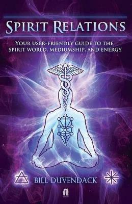 Spirit Relations: Your User-Friendly Guide to the Spirit World, Mediumship and Energy - Bill Duvendack - cover