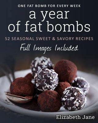 A Year of Fat Bombs: 52 Seaonal Sweet & Savory Recipes - Elizabeth Jane - cover