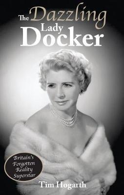 The Dazzling Lady Docker: Britain's Forgotten Reality Superstar - Tim Hogarth - cover