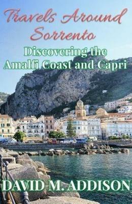 Travels Around Sorrento: Discovering the Amalfi Coast and Capri - David M. Addison - cover