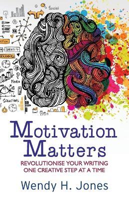 Motivation Matters: Revolutionise Your Writing One Creative Step at a Time - Wendy H Jones - cover