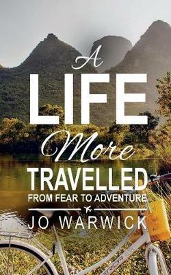 A Life More Travelled: From Fear To Adventure - Jo Warwick - cover