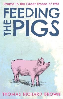 Feeding the Pigs: Drama in the Great Freeze of 1963 - Thomas Richard Brown - cover