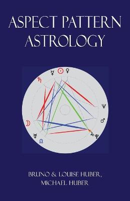 Aspect Pattern Astrology: A New Holistic Horoscope Interpretation Method - Louise Huber,Bruno Huber,Michael Alexander Huber - cover