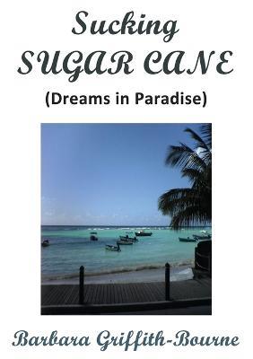 Sucking Sugar Cane: Dreams in Paradise - Barbara Griffith-Bourne - cover