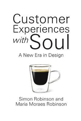 Customer Experiences with Soul: A New Era in Design - Simon Robinson,Maria Moraes Robinson - cover