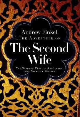 The Adventure of the Second Wife: The Strange Case of Sherlock Holmes and the Ottoman Sultan - Andrew Finkel - cover