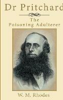 Dr Pritchard The Poisoning Adulterer: A Victorian Killer Doctor