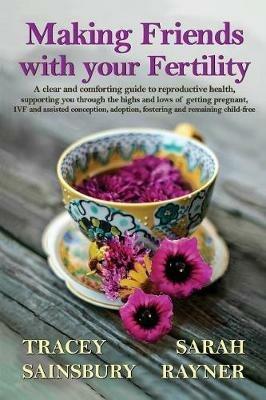 Making Friends with your Fertility: A clear and comforting guide to reproductive health - Sarah Rayner,Tracey Sainsbury - cover