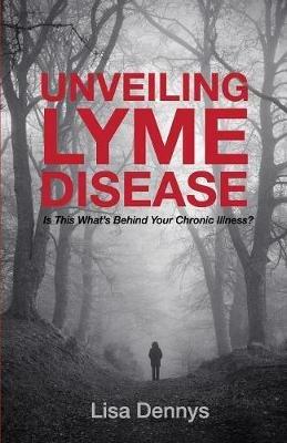 Unveiling Lyme Disease: Is This What's Behind Your Chronic Illness? - Lisa Dennys - cover