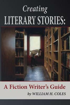 Creating Literary Stories: A Fiction Writer's Guide - William H Coles - cover