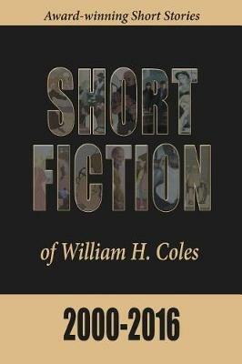 Short Fiction of William H. Coles 2000-2016 - William H Coles - cover