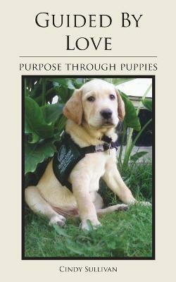 Guided By Love: Purpose Through Puppies - Cindy Sullivan - cover