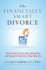 The Financially Smart Divorce: 3 Steps to Your Ideal Settlement and Financial Security in Your New Life