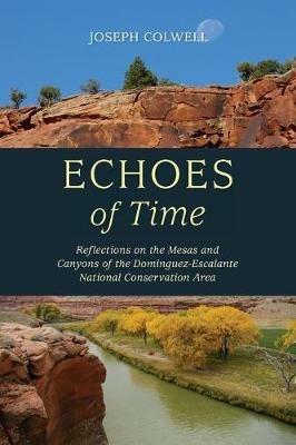 Echoes of Time: Reflections on the Mesas and Canyons of the Dominguez-Escalante National Conservation Area - Joseph Colwell - cover