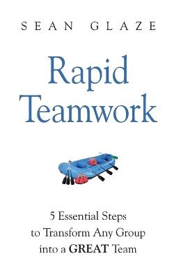 Rapid Teamwork: Essential Steps to Transform Any Group Into a GREAT Team - Sean Glaze - cover