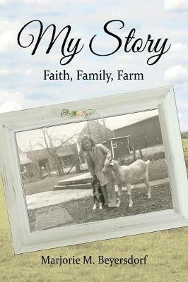 My Story: Faith, Family, Farm - Marjorie M Beyersdorf - cover