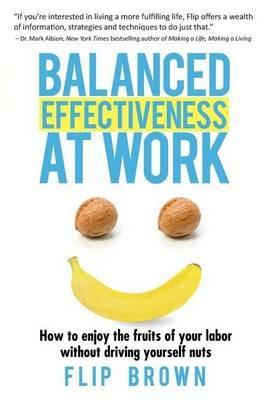 Balanced Effectiveness at Work: How to Enjoy the Fruits of Your Labor without Driving Yourself Nuts - Flip Brown - cover