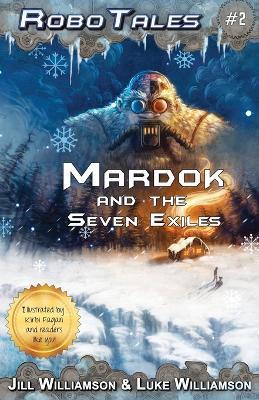 Mardok and the Seven Exiles (RoboTales, book two) - Jill Williamson,Luke Williamson - cover