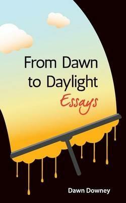 From Dawn to Daylight: Essays - Dawn Downey - cover