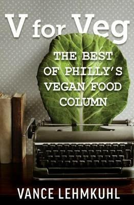 V for Veg: The Best of Philly's Vegan Food Column - Vance Lehmkuhl - cover