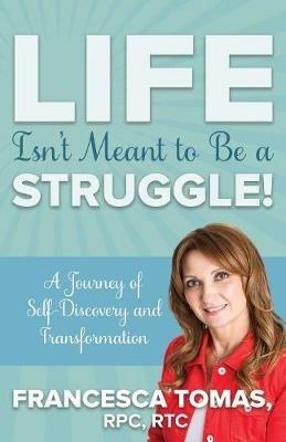 Life Isn't Meant to Be a Struggle!: A Journey of Self-Discovery and Transformation - Francesca Tomas - cover