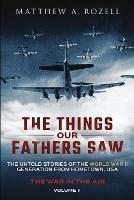 The Things Our Fathers Saw - The War In The Air Book One: The Untold Stories of the World War II Generation from Hometown, USA