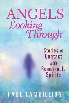Angels Looking Through: Stories of Contact with Remarkable Spirits - Paul Lambillion - cover