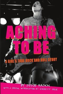 Aching To Be: A Girl's True Rock and Roll Story - Joyce Raskin - cover