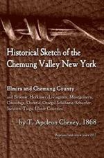 Historical Sketch of the Chemung Valley, New York: Elmira and Chemung County, and Broome, Herkimer, Livingston, Montgomery, Onondaga, Ontario, Otsego, Schoharie, Schuyler, Steuben, Tioga, Ulster Counties