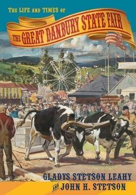The Life and Times of the Great Danbury State Fair - Gladys Stetson Leahy,John H Stetson - cover