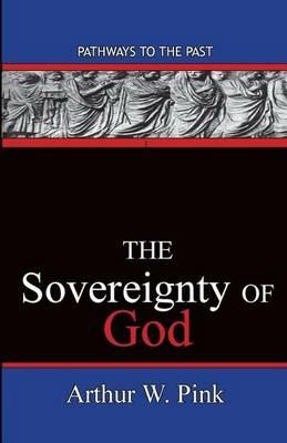 The Sovereignty Of God: Pathways To The Past - Arthur Washington Pink - cover