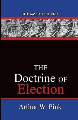 The Doctrine Of Election: Pathways To The Past - Arthur Washington Pink - cover