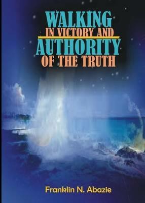 Walking in Victory and Authority of the Truth: Victory and Authority - Franklin N Abazie - cover