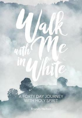 Walk with Me in White: A Forty Day Journey with Holy Spirit - Brandy Helton - cover