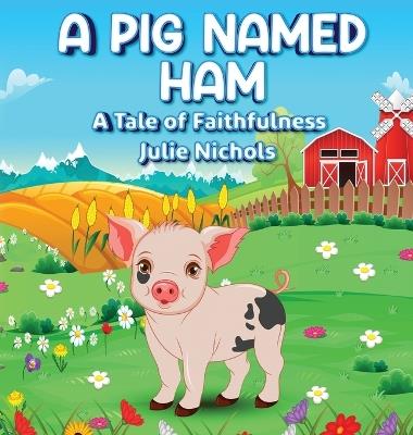 A Pig Named Ham: A Tale of Faithfulness - Julie Nichols - cover