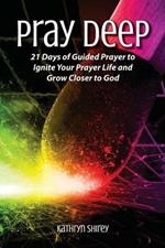 Pray Deep: Ignite Your Prayer Life in 21 Days