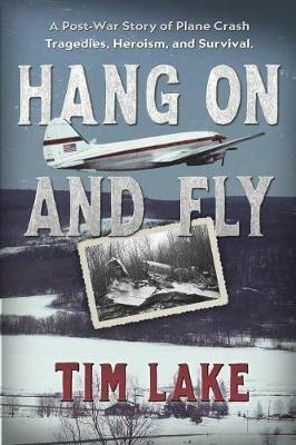 Hang on and Fly: A Post-War Story of Plane Crash Tragedies, Heroism, and Survival - Tim Lake - cover