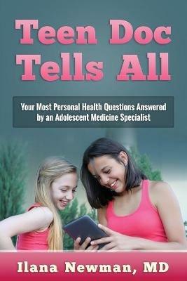 Teen Doc Tells All: Your Most Personal Health Questions Answered by an Adolescent Medicine Specialist - Ilana Newman - cover