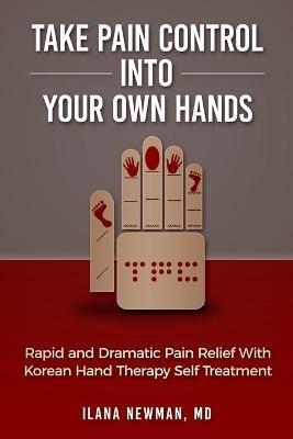 Take Pain Control Into Your Own Hands: Rapid and Dramatic Pain Relief With Korean Hand Therapy Self Treatment - Ilana Newman - cover