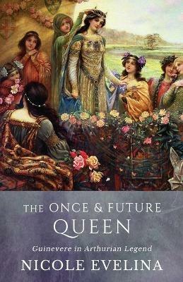 The Once and Future Queen: Guinevere in Arthurian Legend - Nicole Evelina - cover