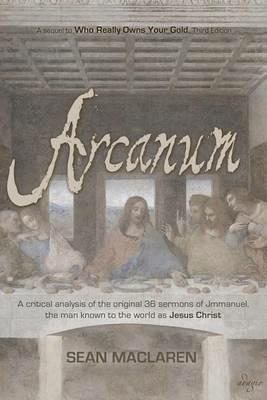 Arcanum: A critical analysis of the original 36 sermons of Jmmanuel, the man known to the world as Jesus Christ - Sean MacLaren - cover